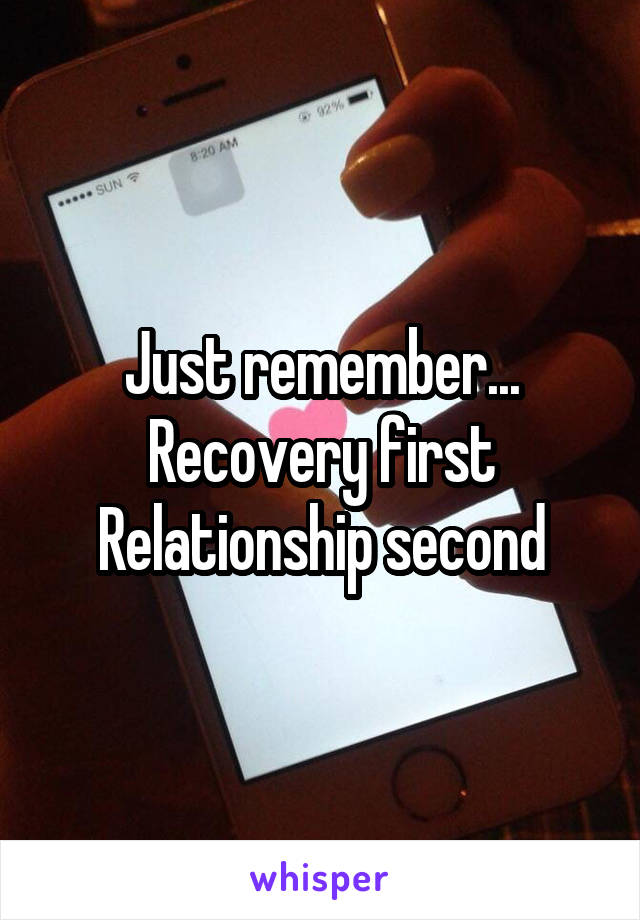 Just remember...
Recovery first
Relationship second