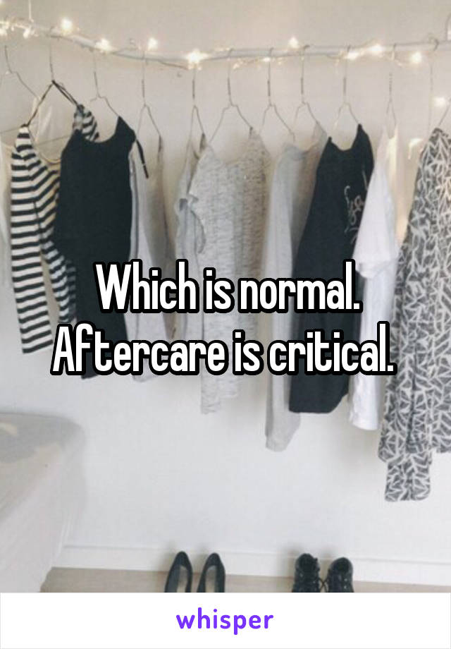 Which is normal. Aftercare is critical. 