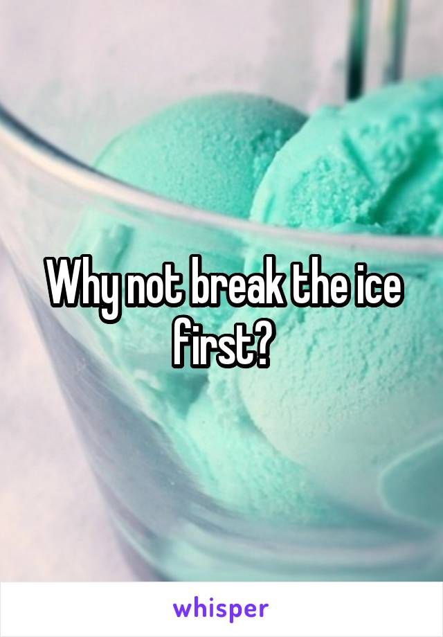 Why not break the ice first?