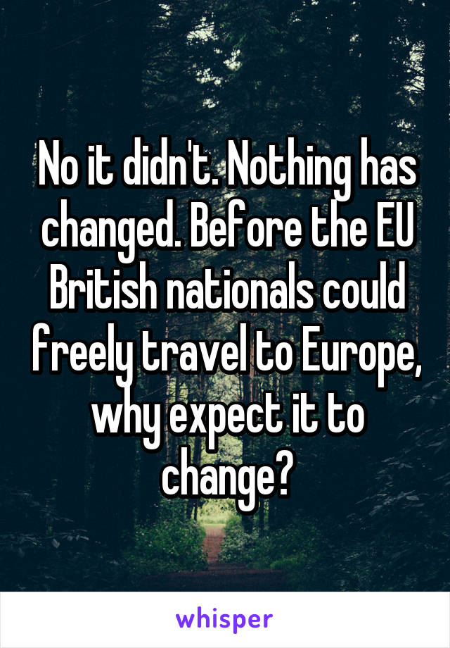 No it didn't. Nothing has changed. Before the EU British nationals could freely travel to Europe, why expect it to change?