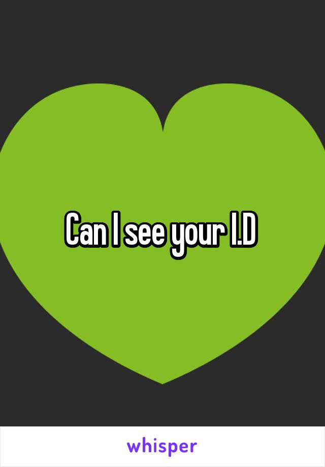 Can I see your I.D 