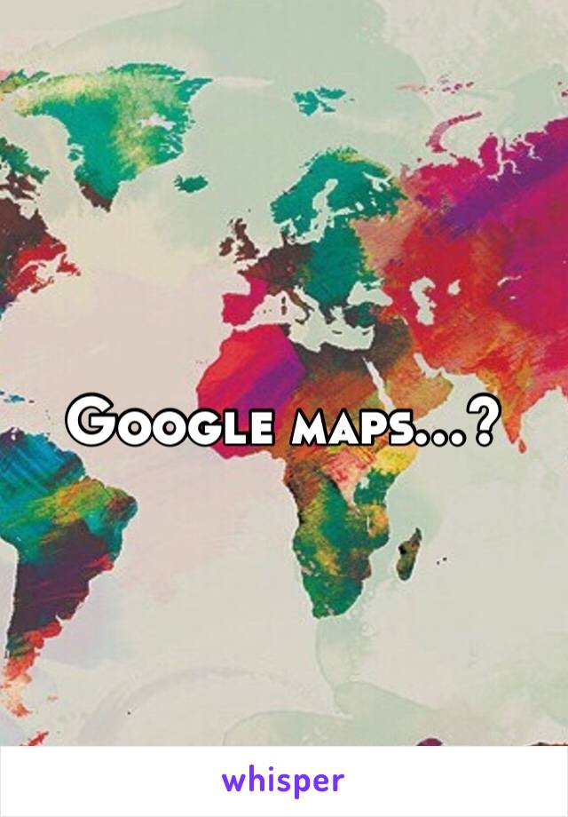 Google maps…?