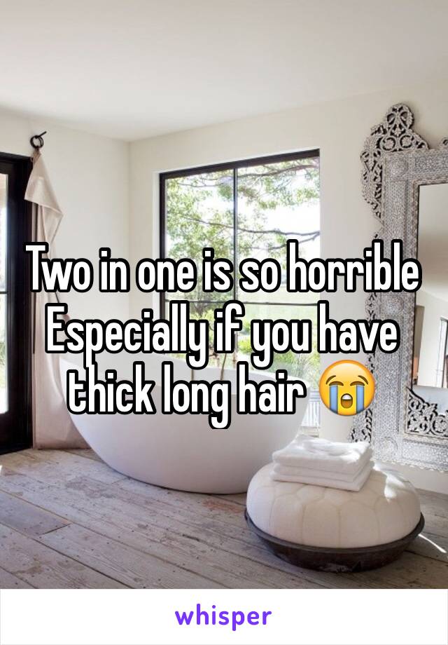 Two in one is so horrible Especially if you have thick long hair 😭