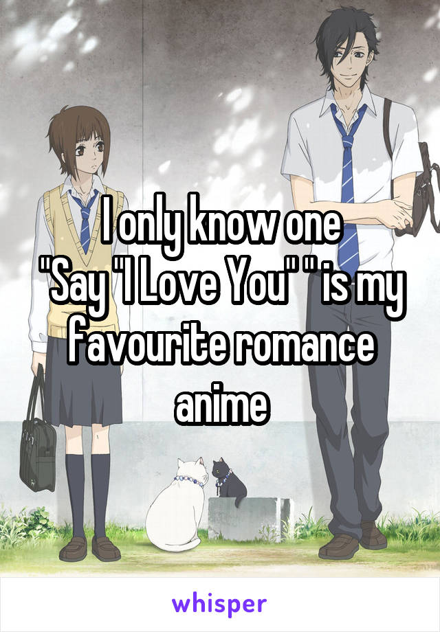 I only know one
"Say "I Love You" " is my favourite romance anime
