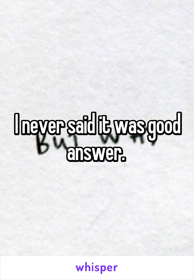 I never said it was good answer. 