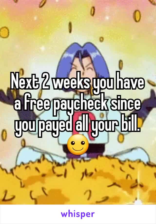 Next 2 weeks you have a free paycheck since you payed all your bill. ☺