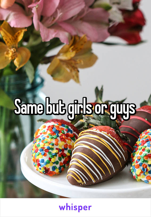 Same but girls or guys 