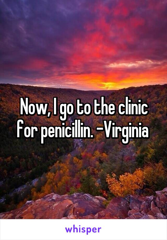 Now, I go to the clinic for penicillin. -Virginia 