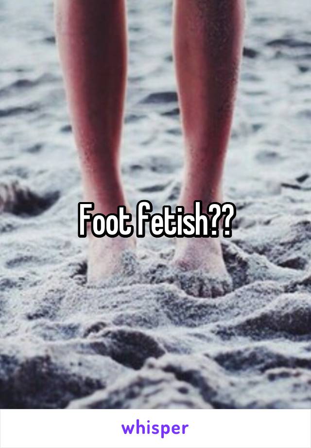 Foot fetish??