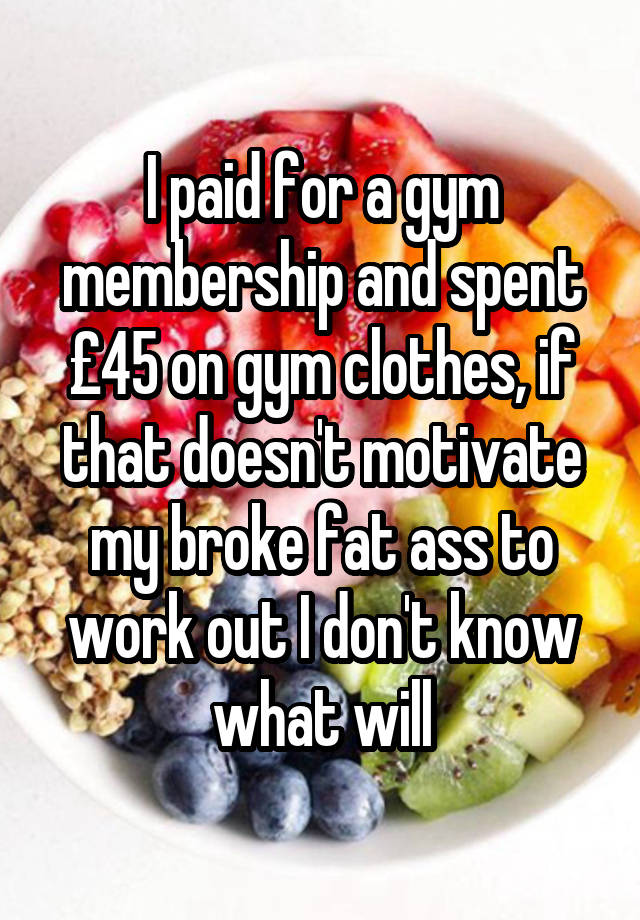 i-paid-for-a-gym-membership-and-spent-45-on-gym-clothes-if-that-doesn