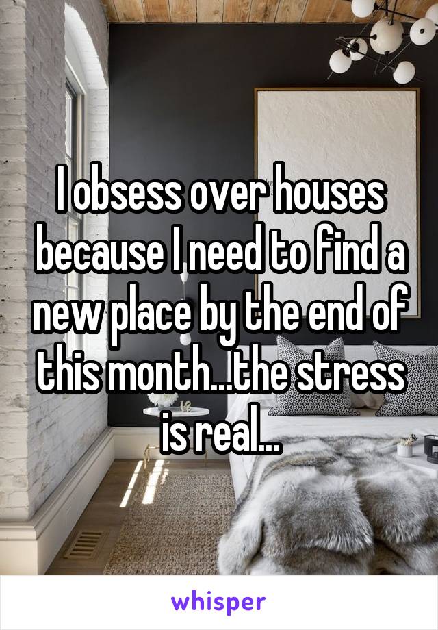 I obsess over houses because I need to find a new place by the end of this month...the stress is real...