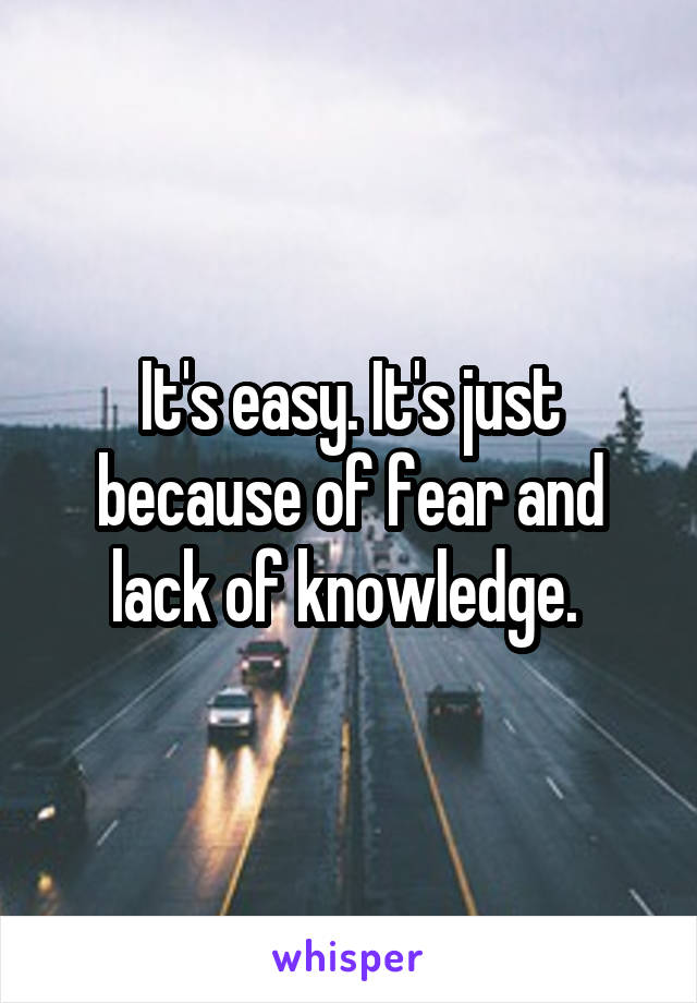 It's easy. It's just because of fear and lack of knowledge. 