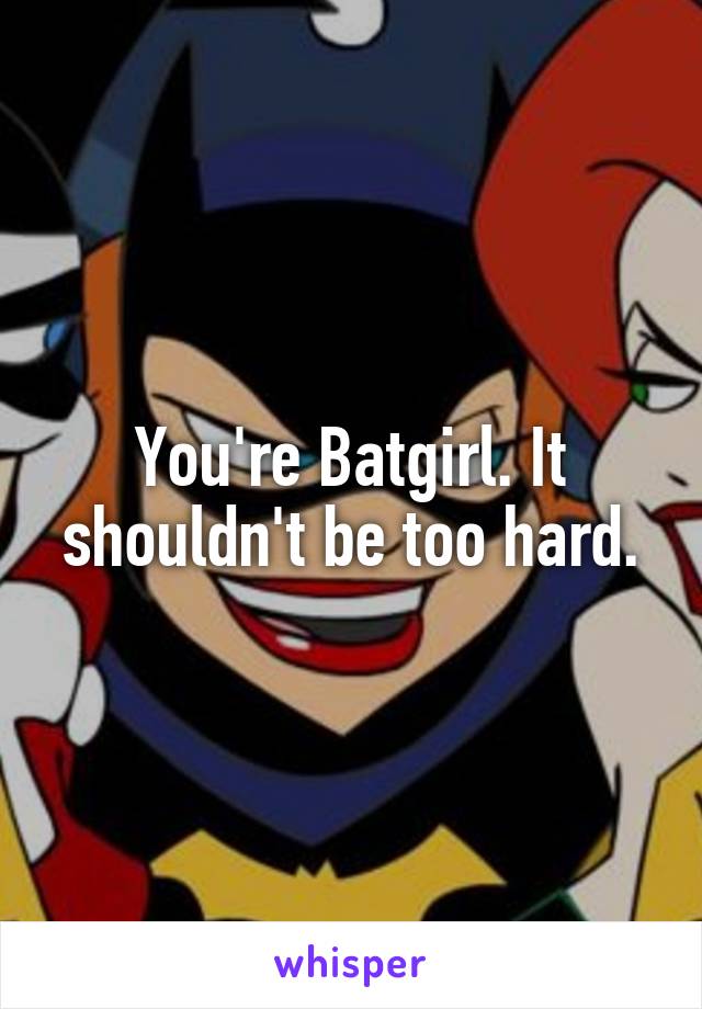 You're Batgirl. It shouldn't be too hard.