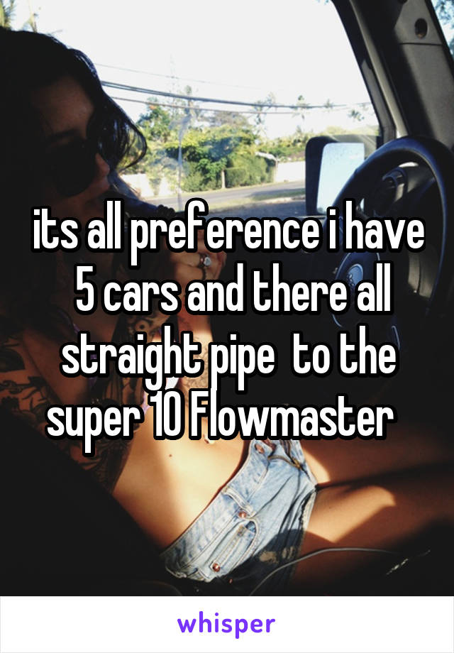 its all preference i have  5 cars and there all straight pipe  to the super 10 Flowmaster  