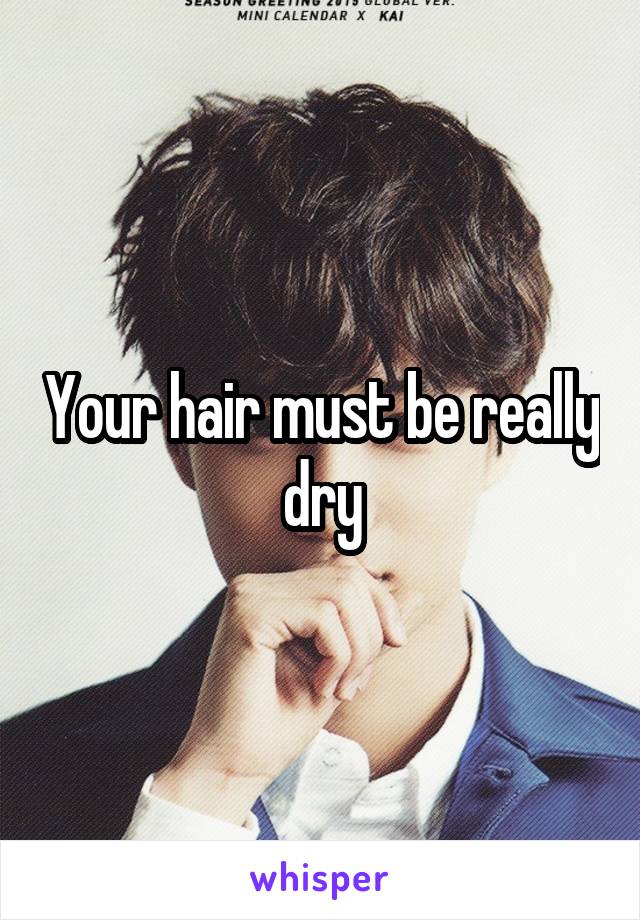 Your hair must be really dry