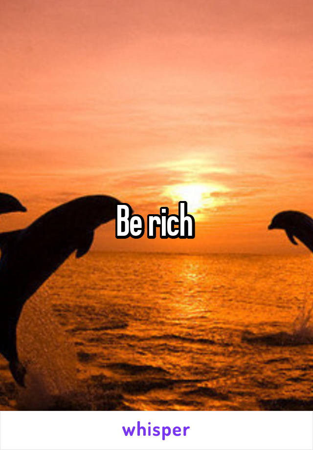 Be rich 