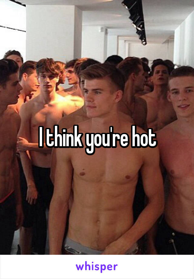 I think you're hot
