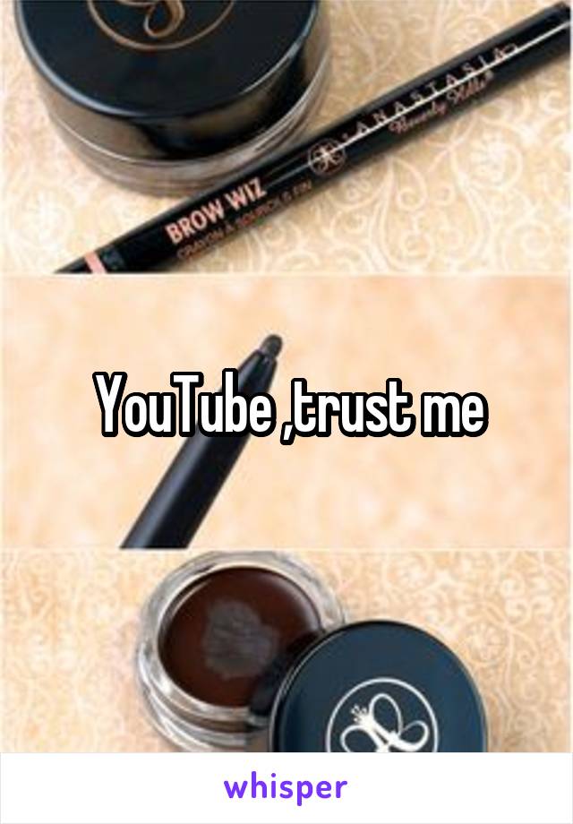 YouTube ,trust me
