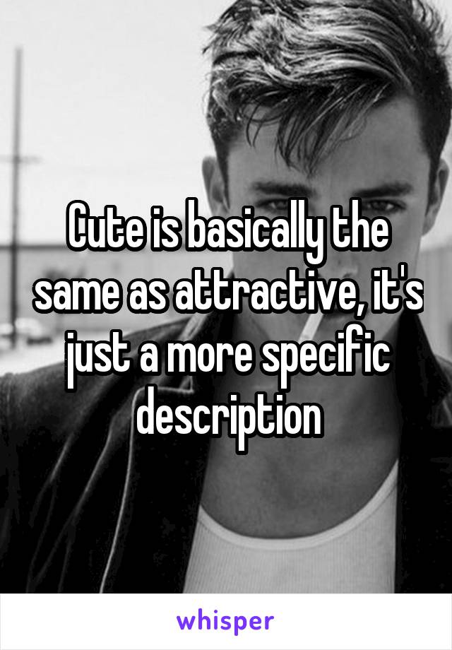 Cute is basically the same as attractive, it's just a more specific description