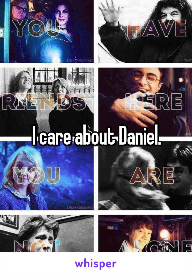 I care about Daniel.