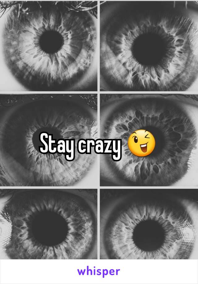 Stay crazy 😉