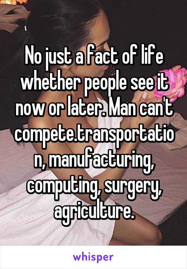 No just a fact of life whether people see it now or later. Man can't compete.transportation, manufacturing, computing, surgery, agriculture.