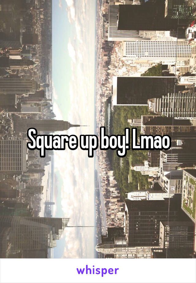 Square up boy! Lmao