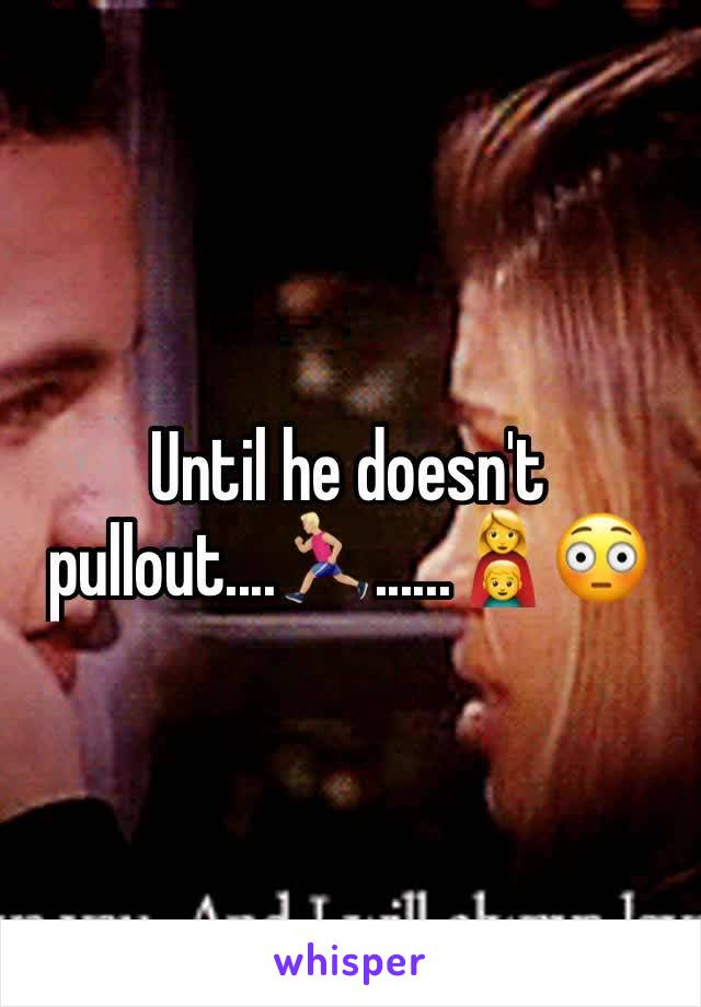 Until he doesn't pullout....🏃🏼......👩‍👦😳