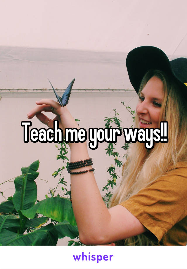 Teach me your ways!!