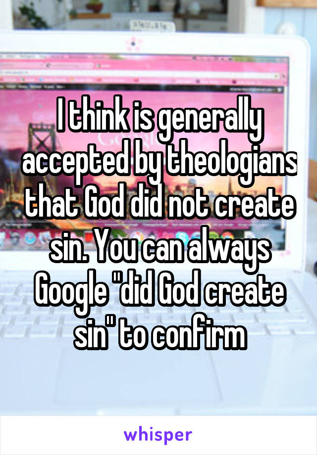 I think is generally accepted by theologians that God did not create sin. You can always Google "did God create sin" to confirm