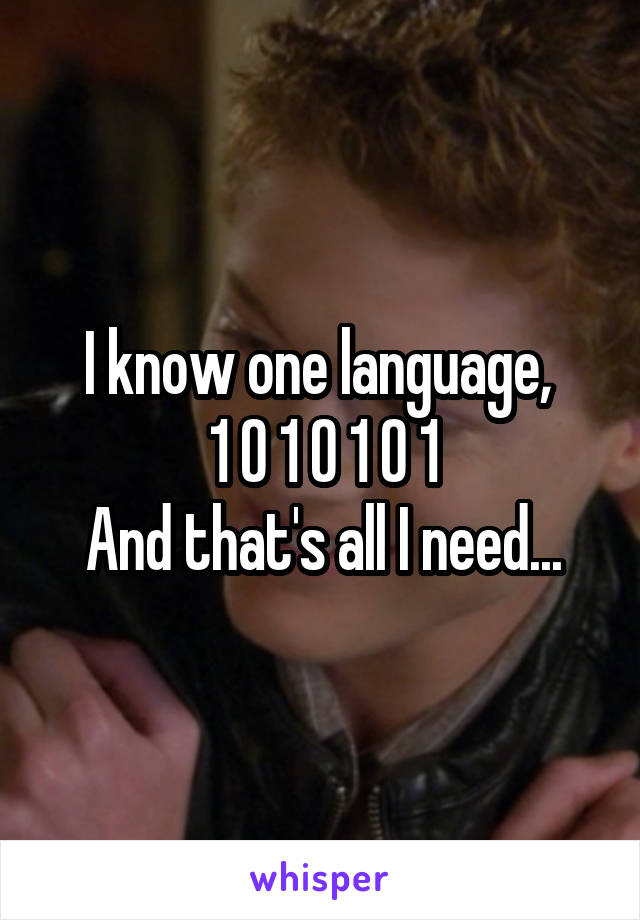 I know one language, 
1 0 1 0 1 0 1
And that's all I need...