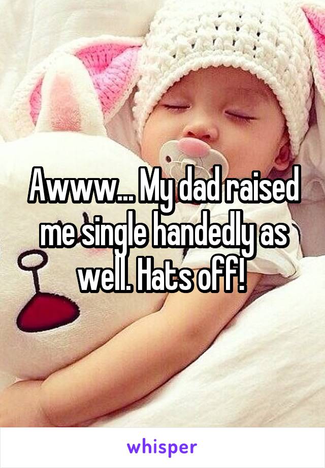 Awww... My dad raised me single handedly as well. Hats off! 