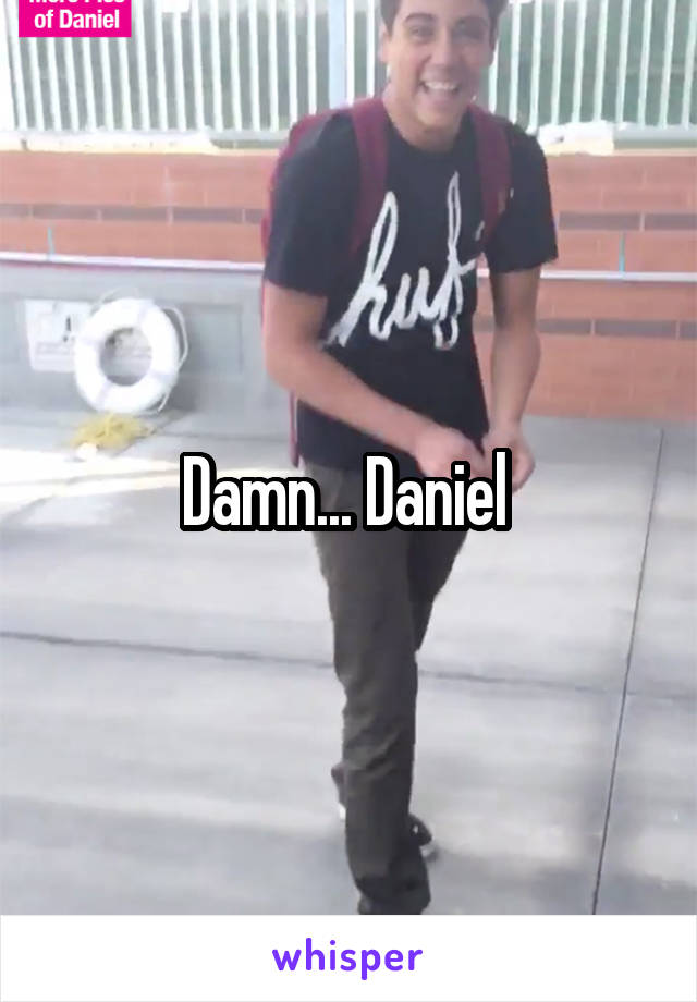 Damn... Daniel 