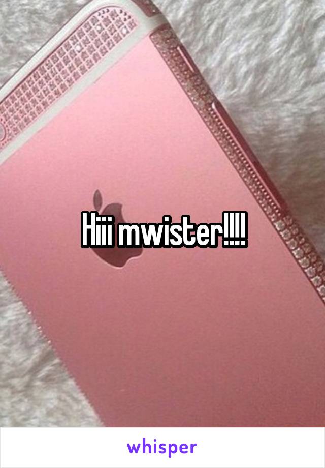 Hiii mwister!!!!