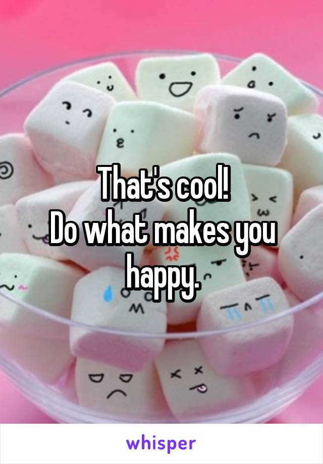 That's cool!
Do what makes you happy.
