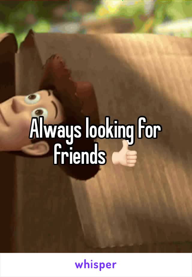 Always looking for friends 👍🏻