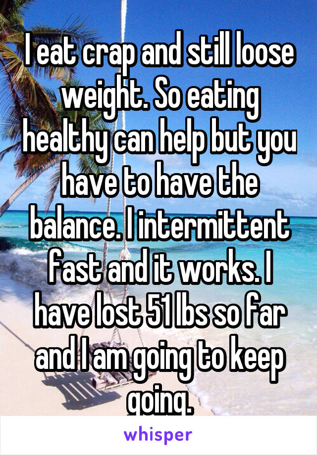 I eat crap and still loose weight. So eating healthy can help but you have to have the balance. I intermittent fast and it works. I have lost 51 lbs so far and I am going to keep going.