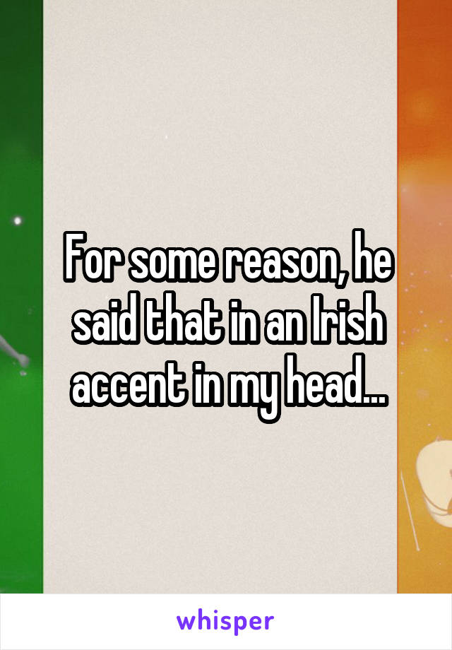 For some reason, he said that in an Irish accent in my head...