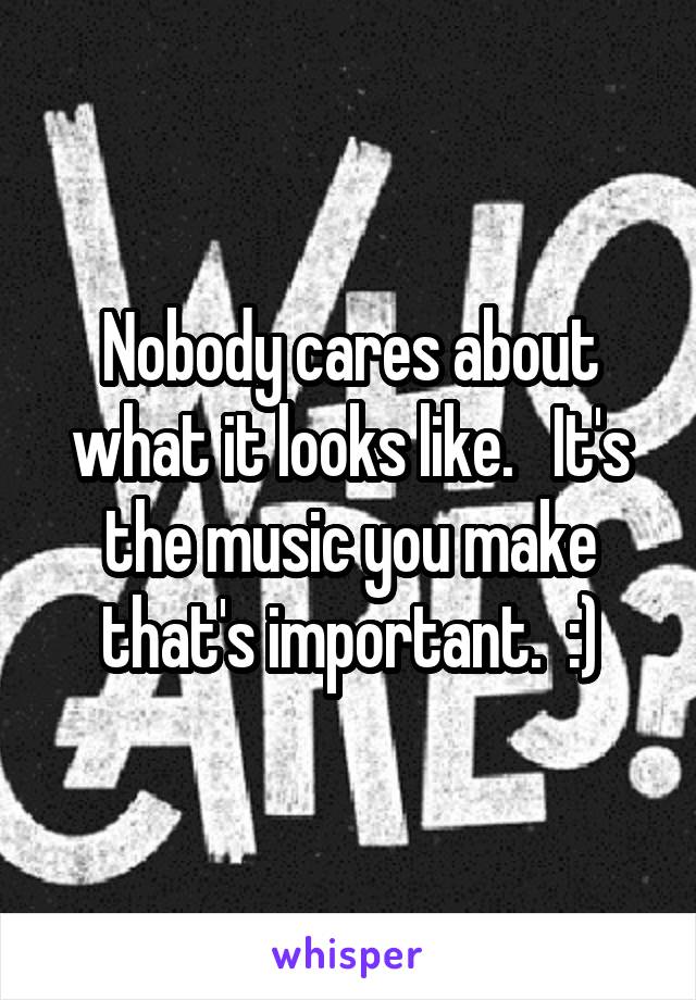 Nobody cares about what it looks like.   It's the music you make that's important.  :)