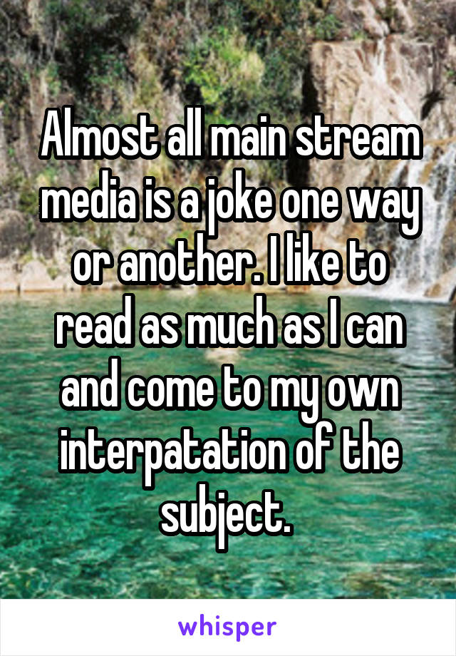 Almost all main stream media is a joke one way or another. I like to read as much as I can and come to my own interpatation of the subject. 