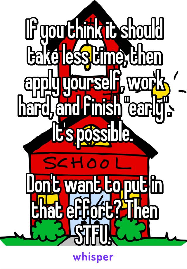 If you think it should take less time, then apply yourself, work hard, and finish "early".
It's possible. 

Don't want to put in that effort? Then STFU. 