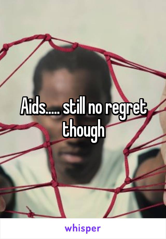 Aids..... still no regret though