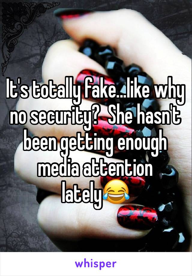 It's totally fake...like why no security?  She hasn't been getting enough media attention lately😂