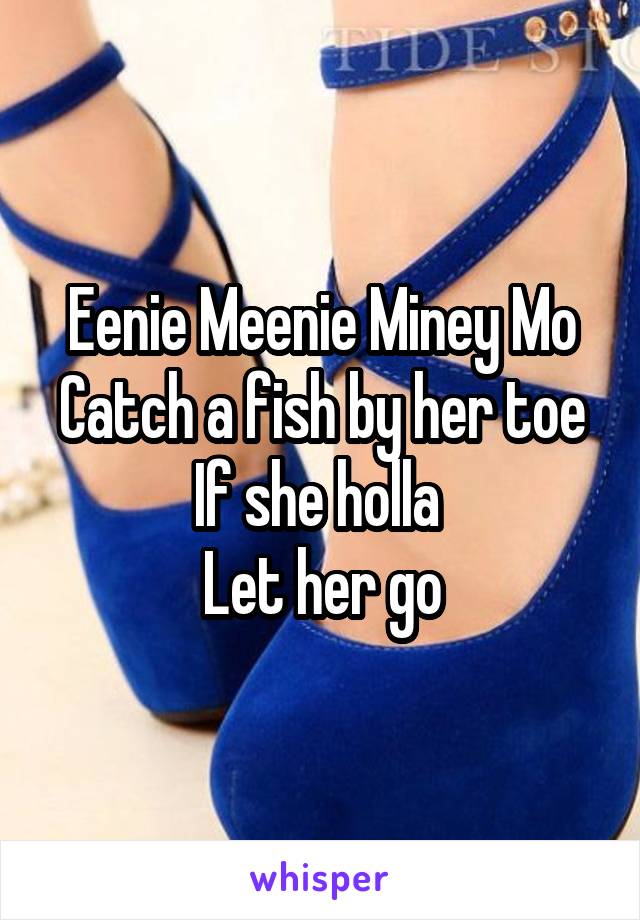 Eenie Meenie Miney Mo
Catch a fish by her toe
If she holla 
Let her go