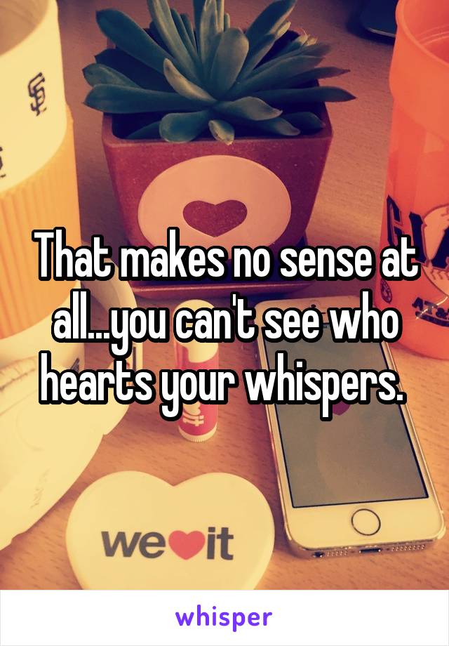 That makes no sense at all...you can't see who hearts your whispers. 