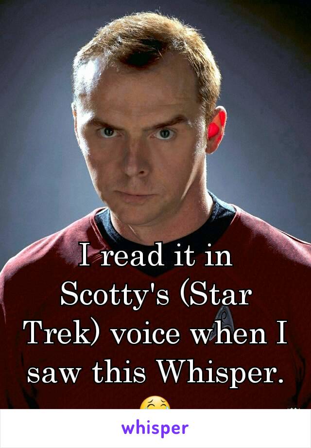 I read it in Scotty's (Star Trek) voice when I saw this Whisper. 😂