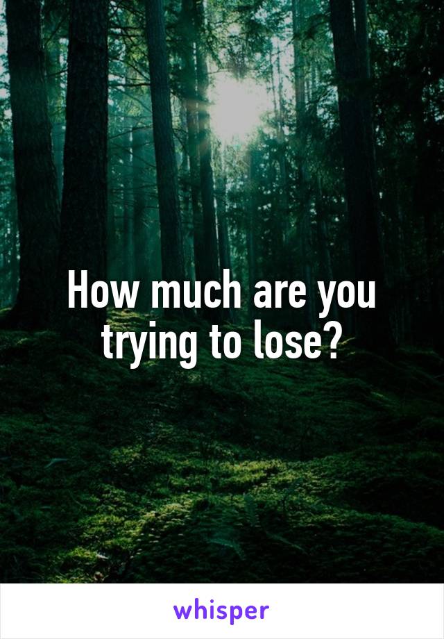 How much are you trying to lose?