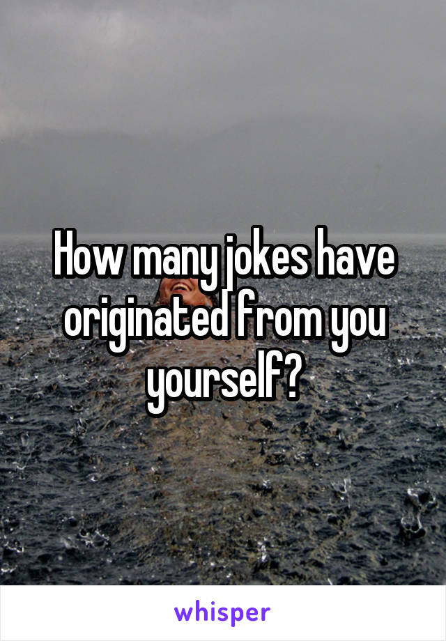 How many jokes have originated from you yourself?