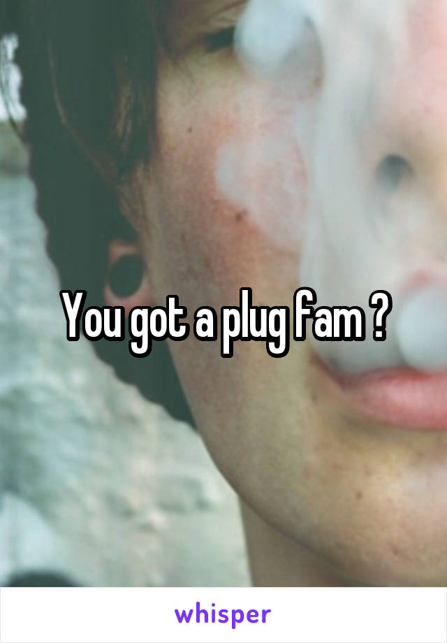 You got a plug fam ?