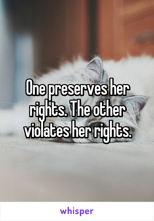 One preserves her rights. The other violates her rights.